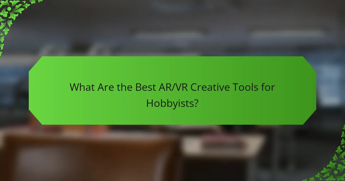 What Are the Best AR/VR Creative Tools for Hobbyists?
