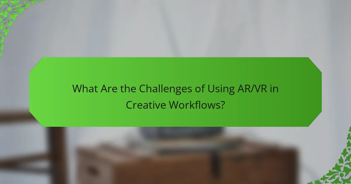 What Are the Challenges of Using AR/VR in Creative Workflows?