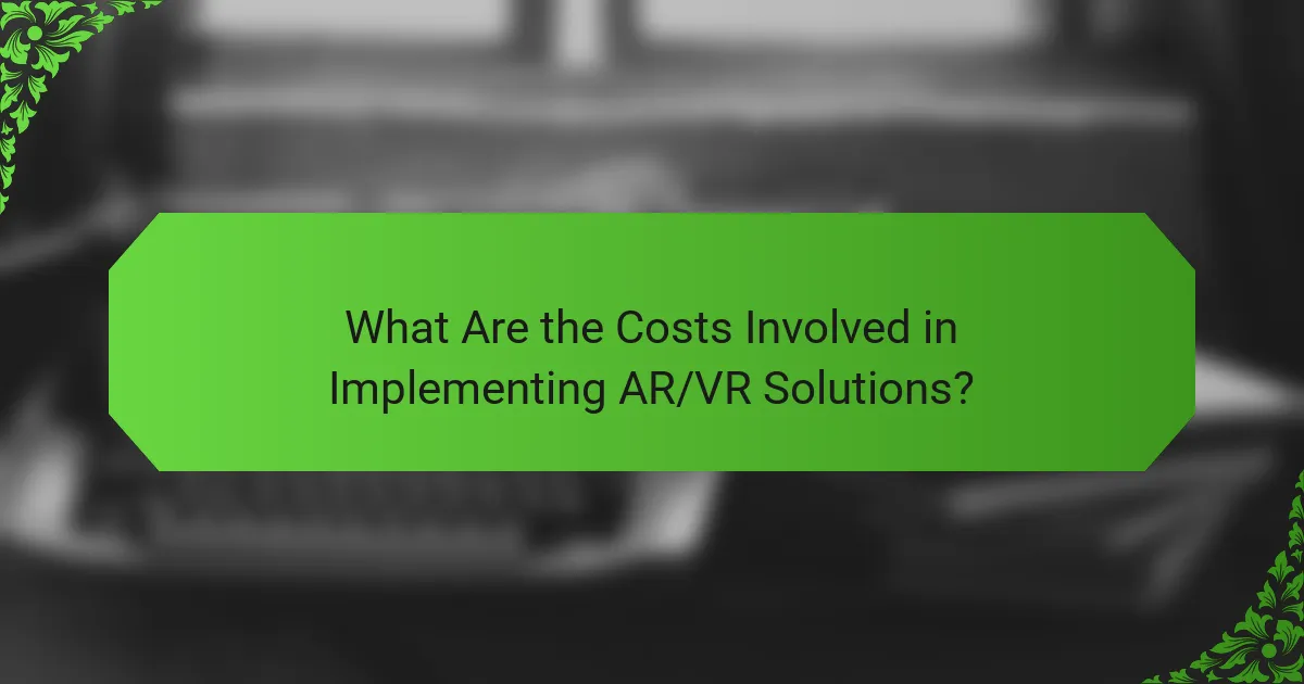 What Are the Costs Involved in Implementing AR/VR Solutions?