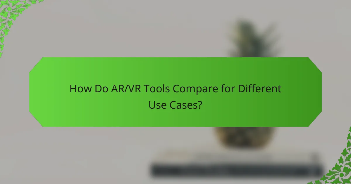 How Do AR/VR Tools Compare for Different Use Cases?